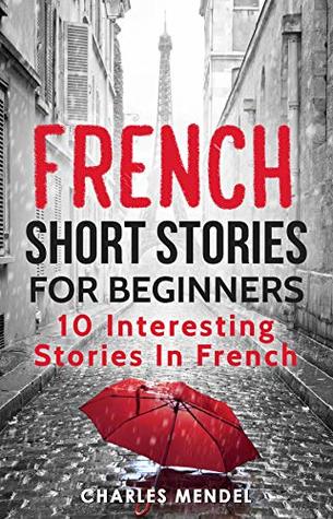 Read French Short Stories For Beginners: 10 Simple Stories In French - Charles Mendel file in PDF