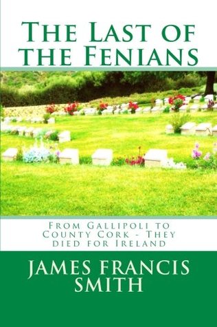 Read The Last of the Fenians: From Gallipoli to County Cork - They died for Ireland (The Irish-American Story) - James Francis Smith | PDF