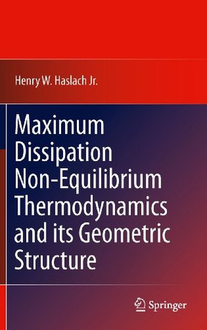 Download Maximum Dissipation Non-Equilibrium Thermodynamics and its Geometric Structure - Henry W. Haslach Jr. file in PDF