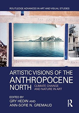 Read Artistic Visions of the Anthropocene North: Climate Change and Nature in Art (Routledge Advances in Art and Visual Studies) - Gry Hedin | ePub
