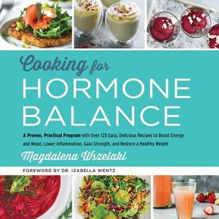 Full Download Cooking for Hormone Balance: A Proven, Practical Program with Over 125 Easy, Delicious Recipes to Boost Energy and Mood, Lower Inflammation, Gain Strength, and Restore a Healthy Weight - Magdalena Wszelaki file in PDF