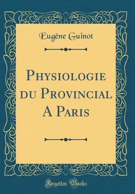 Read Physiologie Du Provincial a Paris (Classic Reprint) - Eugène Guinot | PDF