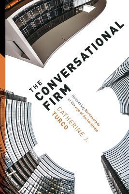 Read Online The Conversational Firm: Rethinking Bureaucracy in the Age of Social Media - Catherine J. Turco | ePub