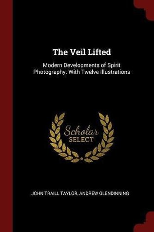 Download The Veil Lifted: Modern Developments of Spirit Photography. with Twelve Illustrations - John Traill Taylor file in ePub