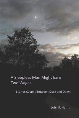 Read A Sleepless Man Might Earn Two Wages: Stories Caught Between Dusk and Dawn - John Harris file in ePub