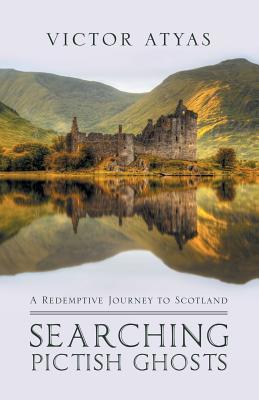Read Online Searching Pictish Ghosts: : A Redemptive Journey to Scotland - Victor Atyas | PDF