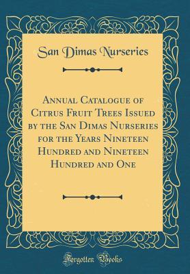 Download Annual Catalogue of Citrus Fruit Trees Issued by the San Dimas Nurseries for the Years Nineteen Hundred and Nineteen Hundred and One (Classic Reprint) - San Dimas Nurseries | PDF