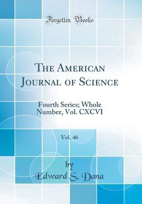 Full Download The American Journal of Science, Vol. 46: Fourth Series; Whole Number, Vol. CXCVI (Classic Reprint) - Edward Salisbury Dana | PDF