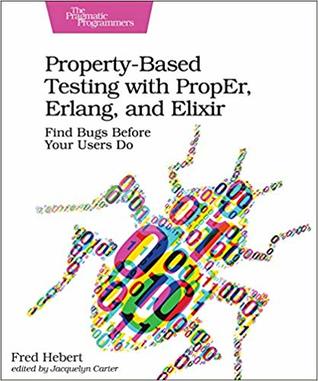 Read Online Property-Based Testing with PropEr, Erlang, and Elixir: Find Bugs Before Your Users Do - Fred Hebert file in PDF