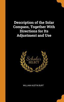 Download Description of the Solar Compass, Together with Directions for Its Adjustment and Use - William Austin Burt | ePub