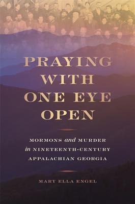 Full Download Praying with One Eye Open: Mormons and Murder in Nineteenth-Century Appalachian Georgia - Mary Ella Engel | PDF