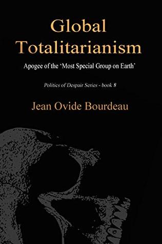 Download GLOBAL TOTALITARIANISM: Apogee of ‘The Most Special Group on Earth’ (Politics of Despair Book 8) - Jean Ovide Bourdeau file in PDF