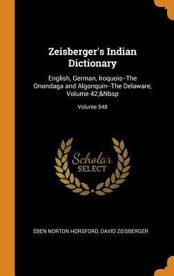 Full Download Zeisberger's Indian Dictionary: English, German, Iroquois--The Onondaga and Algonquin--The Delaware, Volume 42; Volume 548 - Eben Norton Horsford | PDF
