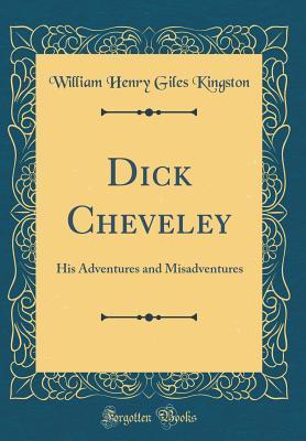 Read Dick Cheveley: His Adventures and Misadventures (Classic Reprint) - W.H.G. Kingston | ePub