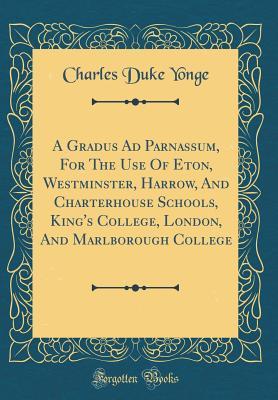 Full Download A Gradus Ad Parnassum, for the Use of Eton, Westminster, Harrow, and Charterhouse Schools, King's College, London, and Marlborough College (Classic Reprint) - Charles Duke Yonge | ePub