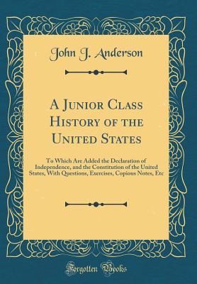 Full Download A Junior Class History of the United States: To Which Are Added the Declaration of Independence, and the Constitution of the United States, with Questions, Exercises, Copious Notes, Etc (Classic Reprint) - John Jacob Anderson file in PDF