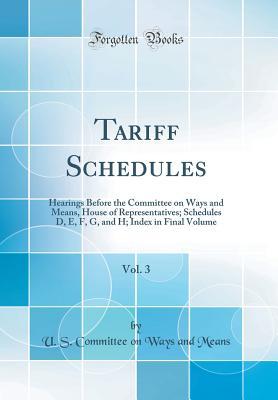 Read Tariff Schedules, Vol. 3: Hearings Before the Committee on Ways and Means, House of Representatives; Schedules D, E, F, G, and H; Index in Final Volume (Classic Reprint) - U.S. Committee on Ways and Means | PDF