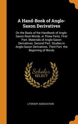 Full Download A Hand-Book of Anglo-Saxon Derivatives: On the Basis of the Handbook of Anglo-Saxon Root-Words. in Three Parts. First Part. Materials of Anglo-Saxon Derivatives. Second Part. Studies in Anglo-Saxon Derivatives. Third Part. the Beginning of Words - Literary Association | PDF