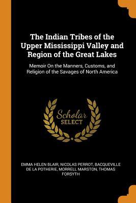 Download The Indian Tribes of the Upper Mississippi Valley and Region of the Great Lakes: Memoir on the Manners, Customs, and Religion of the Savages of North America - Emma Helen Blair | ePub