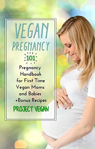 Read Vegan Pregnancy 101: Pregnancy Handbook for First Time Vegan Moms and Babies - ProjectVegan | PDF