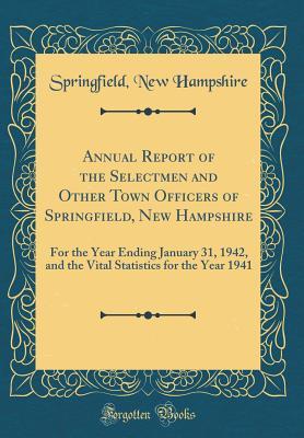 Full Download Annual Report of the Selectmen and Other Town Officers of Springfield, New Hampshire: For the Year Ending January 31, 1942, and the Vital Statistics for the Year 1941 (Classic Reprint) - Springfield New Hampshire file in ePub