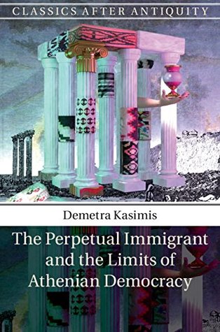 Download The Perpetual Immigrant and the Limits of Athenian Democracy (Classics after Antiquity) - Demetra Kasimis file in PDF
