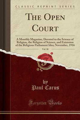 Full Download The Open Court, Vol. 30: A Monthly Magazine, Devoted to the Science of Religion, the Religion of Science, and Extension of the Religions Parliament Idea; November, 1916 (Classic Reprint) - Paul Carus | PDF