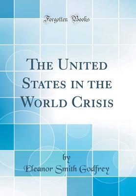 Read The United States in the World Crisis (Classic Reprint) - Eleanor Smith Godfrey | ePub