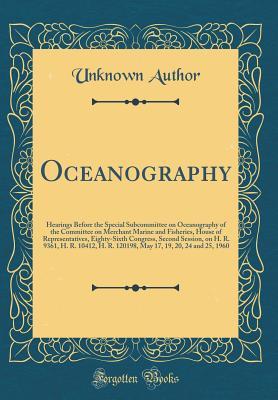 Full Download Oceanography: Hearings Before the Special Subcommittee on Oceanography of the Committee on Merchant Marine and Fisheries, House of Representatives, Eighty-Sixth Congress, Second Session, on H. R. 9361, H. R. 10412, H. R. 120198, May 17, 19, 20, 24 and 25 - Unknown | PDF
