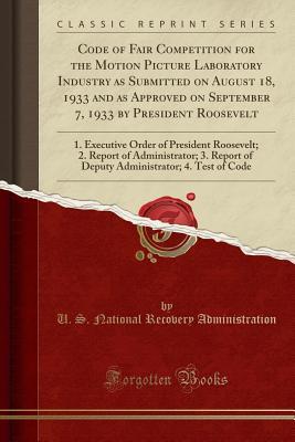 Full Download Code of Fair Competition for the Motion Picture Laboratory Industry as Submitted on August 18, 1933 and as Approved on September 7, 1933 by President Roosevelt: 1. Executive Order of President Roosevelt; 2. Report of Administrator; 3. Report of Deputy Adm - U.S. National Recovery Administration | PDF
