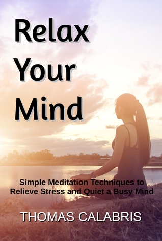 Read Relax Your Mind: Simple Meditation Techniques to Relieve Stress and Quiet a Busy Mind - Thomas Calabris file in ePub