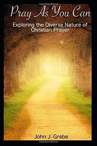 Read Pray As You Can: Exploring The Diverse Nature of Christian Prayer - John J. Grebe file in ePub