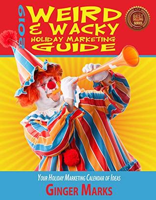 Full Download 2019 Weird & Wacky Holiday Marketing Guide: Your business calendar of marketing ideas - Ginger Marks | PDF