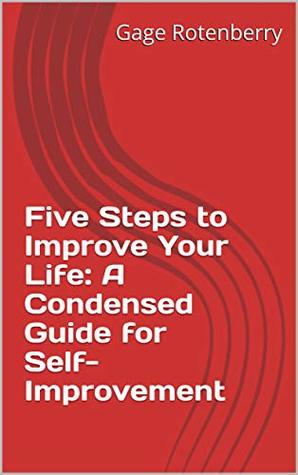 Download Five Steps to Improve Your Life: A Condensed Guide for Self-Improvement - Gage Rotenberry | ePub