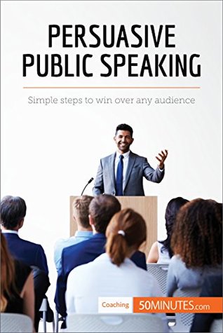 Full Download Persuasive Public Speaking: Simple steps to win over any audience (Coaching Book 2) - 50MINUTES.COM | ePub