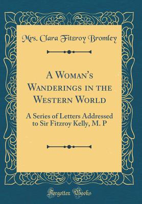 Read Online A Woman's Wanderings in the Western World: A Series of Letters Addressed to Sir Fitzroy Kelly, M. P (Classic Reprint) - Mrs Clara Fitzroy Bromley file in PDF