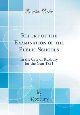 Download Report of the Examination of the Public Schools: In the City of Roxbury for the Year 1851 (Classic Reprint) - Roxbury Roxbury file in PDF
