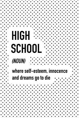 Full Download High School Where Self-Esteem Innocence and Dreams Go to Die: A 6x9 Inch Matte Softcover Journal Notebook with 120 Blank Lined Pages and a Funny Dictionary Word Definition Cover Slogan -  | ePub