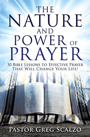 Read Online The Nature and Power of Prayer: 30 Bible Lessons to Effective Prayer That Will Change Your Life! - Pastor Greg Scalzo file in ePub