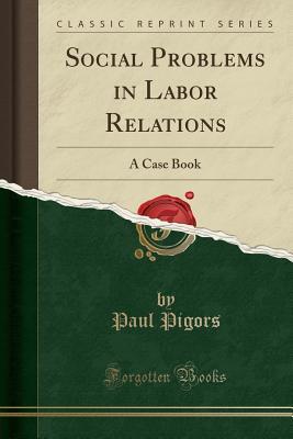 Full Download Social Problems in Labor Relations: A Case Book (Classic Reprint) - Paul Pigors | ePub