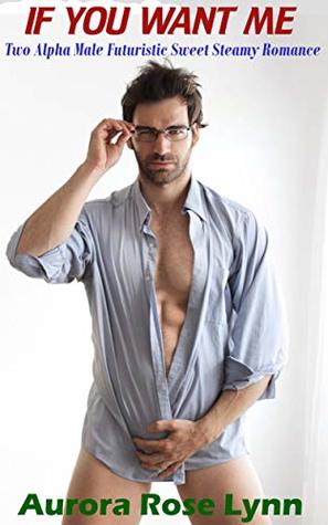 Full Download If You Want Me: Two Alpha Male Futuristic Sweet Steamy Romance - Aurora Rose Lynn | PDF