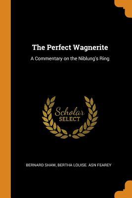 Read Online The Perfect Wagnerite: A Commentary on the Niblung's Ring - George Bernard Shaw | ePub