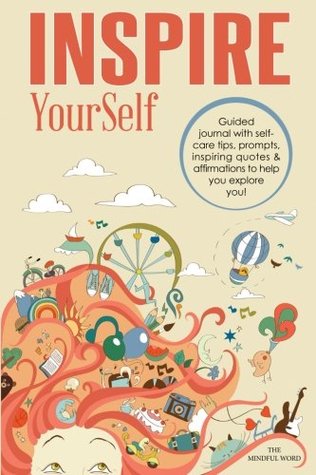 Download Inspire YourSelf: Guided Journal With Self-care Tips, Prompts, Inspiring Quotes & Affirmations to Help You Explore You! (This is the Year) (Volume 1) - The Mindful Word | PDF