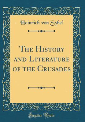 Full Download The History and Literature of the Crusades (Classic Reprint) - Heinrich von Sybel | PDF