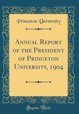 Read Online Annual Report of the President of Princeton University, 1904 (Classic Reprint) - Princeton University | PDF