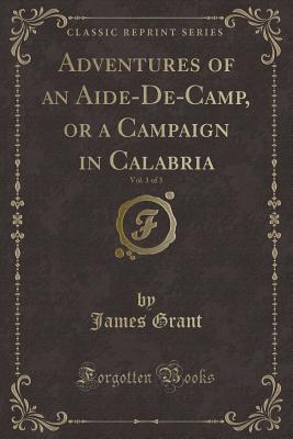 Read Adventures of an Aide-De-Camp, or a Campaign in Calabria, Vol. 1 of 3 (Classic Reprint) - James Grant | PDF