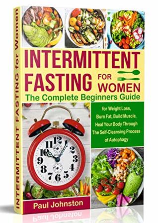 Full Download Intermittent Fasting for Women: The Complete Beginners Guide for Weight Loss , Burn Fat, Build Muscle, Heal Your Body Through The Self-Cleansing Process  Autophagy (diet, book, books,women,healthy) - Paul Johnston file in ePub
