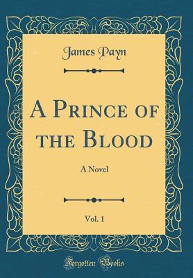 Full Download A Prince of the Blood, Vol. 1: A Novel (Classic Reprint) - James Payn | PDF