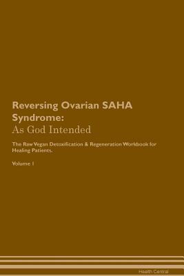 Read Reversing Ovarian SAHA Syndrome: As God Intended The Raw Vegan Plant-Based Detoxification & Regeneration Workbook for Healing Patients. Volume 1 - Health Central file in ePub