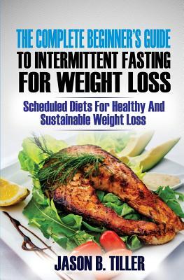 Read The Complete Beginners Guide to Intermittent Fasting for Weight Loss: Scheduled Diets for Healthy and Sustainable Weight Loss - Jason B Tiller file in ePub